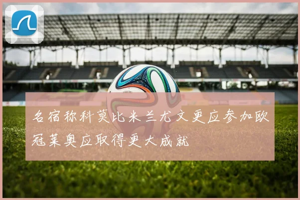 名宿称科莫比米兰尤文更应参加欧冠莱奥应取得更大成就