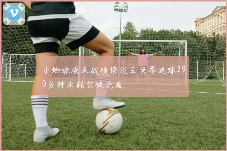 小蜘蛛埃及战绩惨淡五场零进球290分钟未能打破荒局
