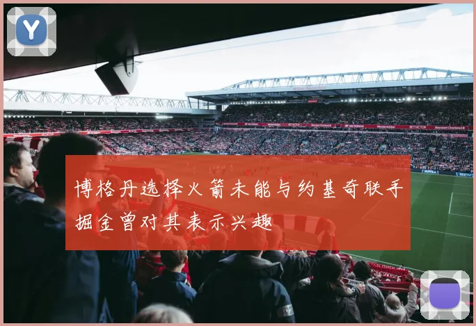 博格丹选择火箭未能与约基奇联手掘金曾对其表示兴趣