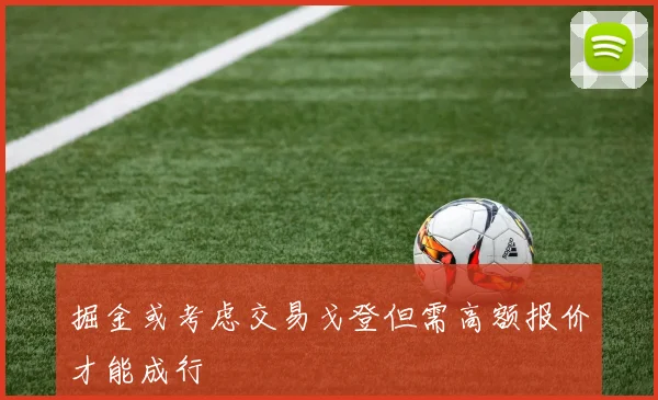 掘金或考虑交易戈登但需高额报价才能成行