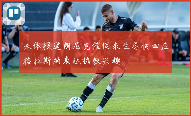米体报道朗尼克催促米兰尽快回应格拉斯纳表达执教兴趣