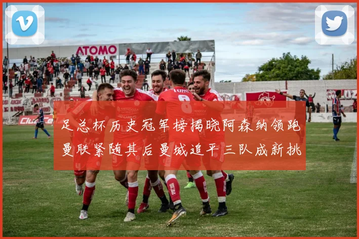 足总杯历史冠军榜揭晓阿森纳领跑曼联紧随其后曼城追平三队成新挑战
