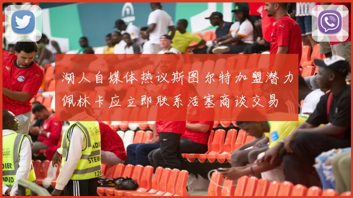 湖人自媒体热议斯图尔特加盟潜力佩林卡应立即联系活塞商谈交易