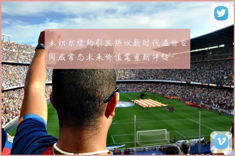 米切尔续约引发热议新时代溢价合同成常态未来价值需重新评估