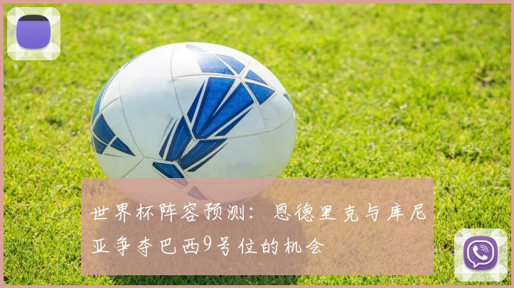 世界杯阵容预测：恩德里克与库尼亚争夺巴西9号位的机会