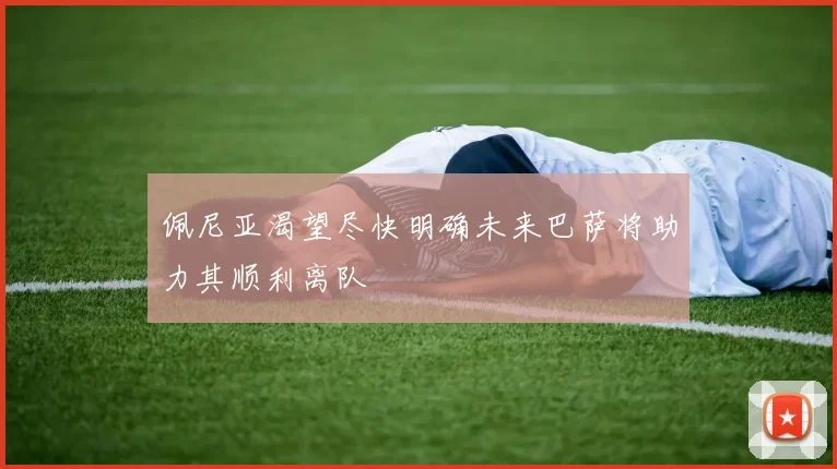 佩尼亚渴望尽快明确未来巴萨将助力其顺利离队