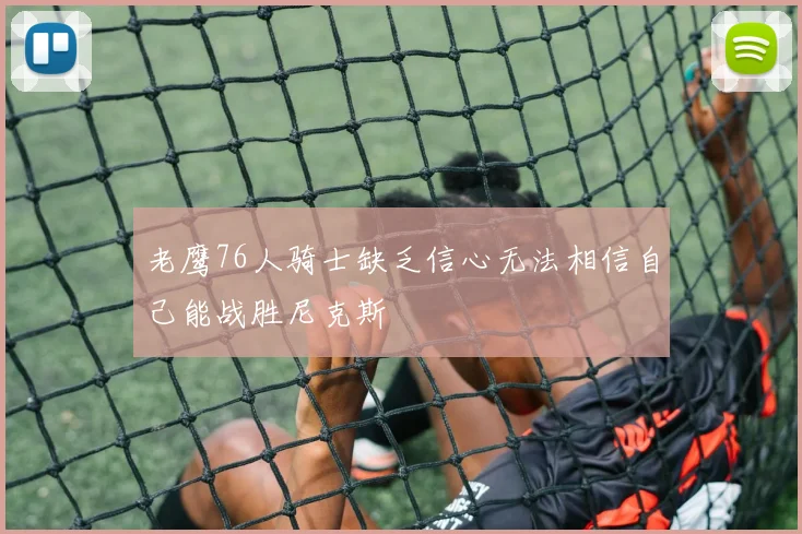 老鹰76人骑士缺乏信心无法相信自己能战胜尼克斯