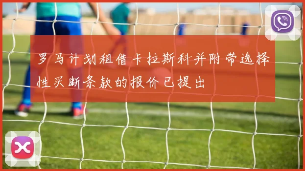 罗马计划租借卡拉斯科并附带选择性买断条款的报价已提出