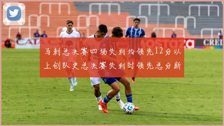 马刺总决赛四场失利均领先12分以上创队史总决赛失利时领先总分新纪录