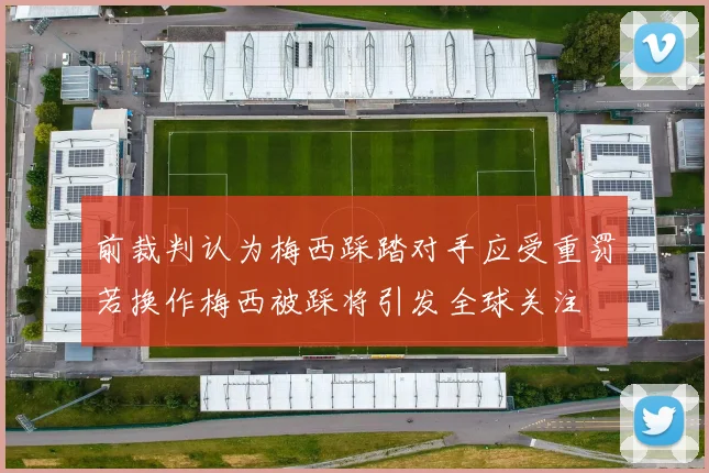 前裁判认为梅西踩踏对手应受重罚若换作梅西被踩将引发全球关注